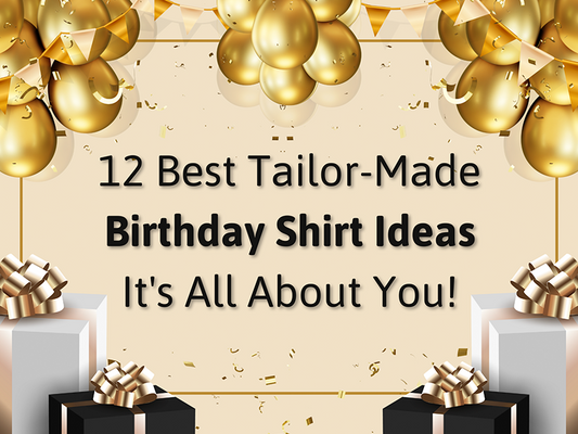 12 Best Tailor-Made Birthday Shirt Ideas: It's All About You!