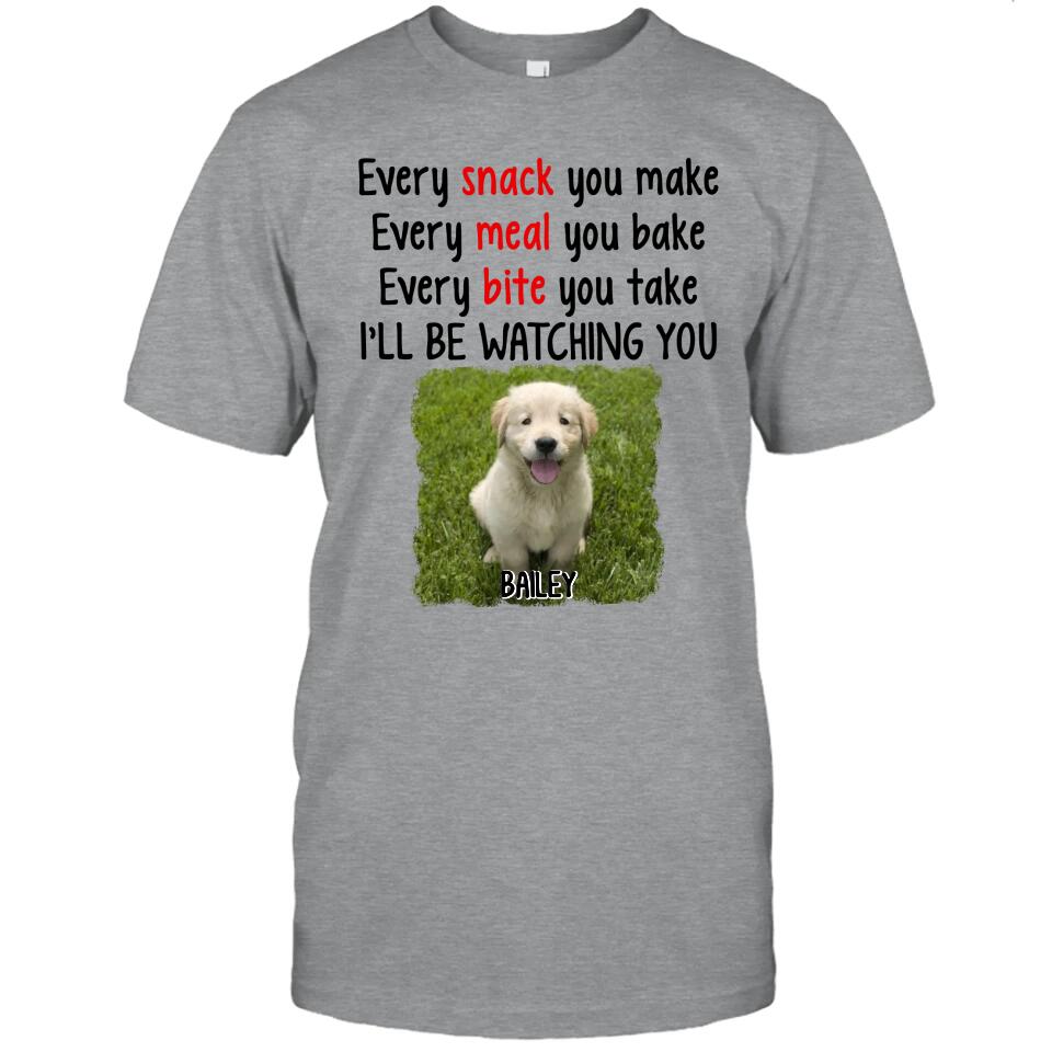 Every Snack You Make - Personalized Dog Photo T-Shirt and Hoodie - Custom Gift for Dog Lovers - Mother's Day, Father's Day, Christmas Gift