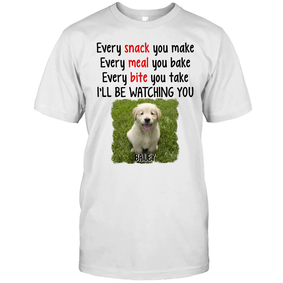 Every Snack You Make - Personalized Dog Photo T-Shirt and Hoodie - Custom Gift for Dog Lovers - Mother's Day, Father's Day, Christmas Gift