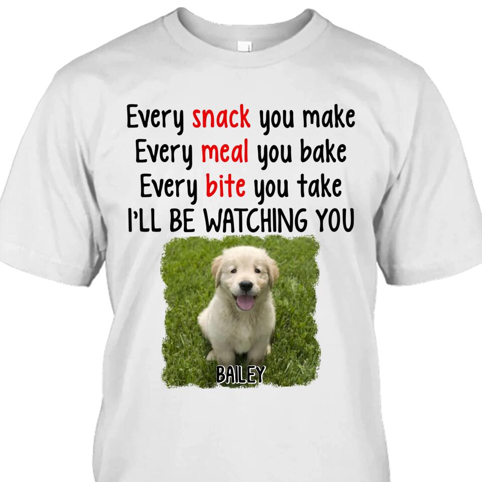 Every Snack You Make - Personalized Dog Photo T-Shirt and Hoodie - Custom Gift for Dog Lovers - Mother's Day, Father's Day, Christmas Gift