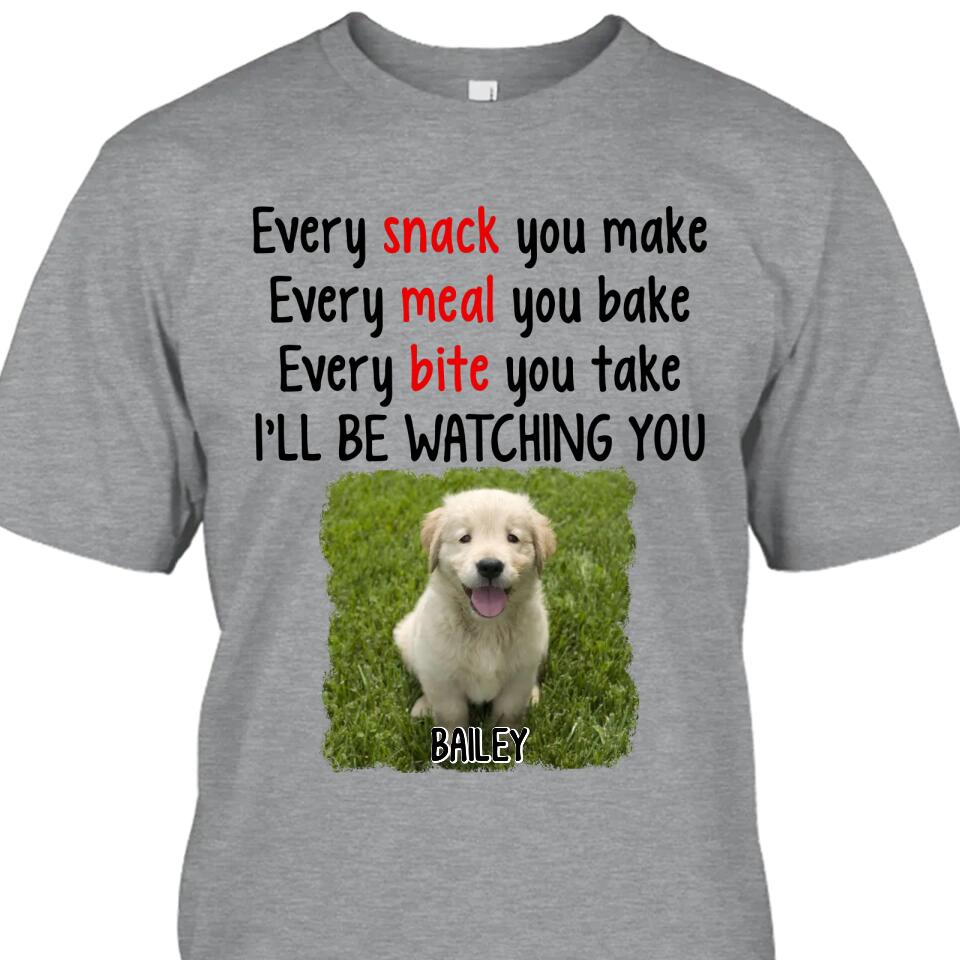 Every Snack You Make - Personalized Dog Photo T-Shirt and Hoodie - Custom Gift for Dog Lovers - Mother's Day, Father's Day, Christmas Gift