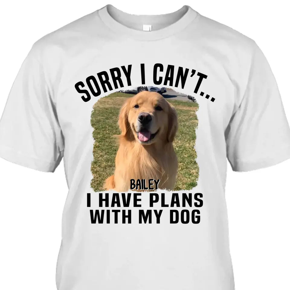 Sorry I Can't I Have Plan With My Dog- Personalized Dog Photo Shirt - Funny Gift for Dog Lovers - Mother's Day, Father's Day, Christmas Gift