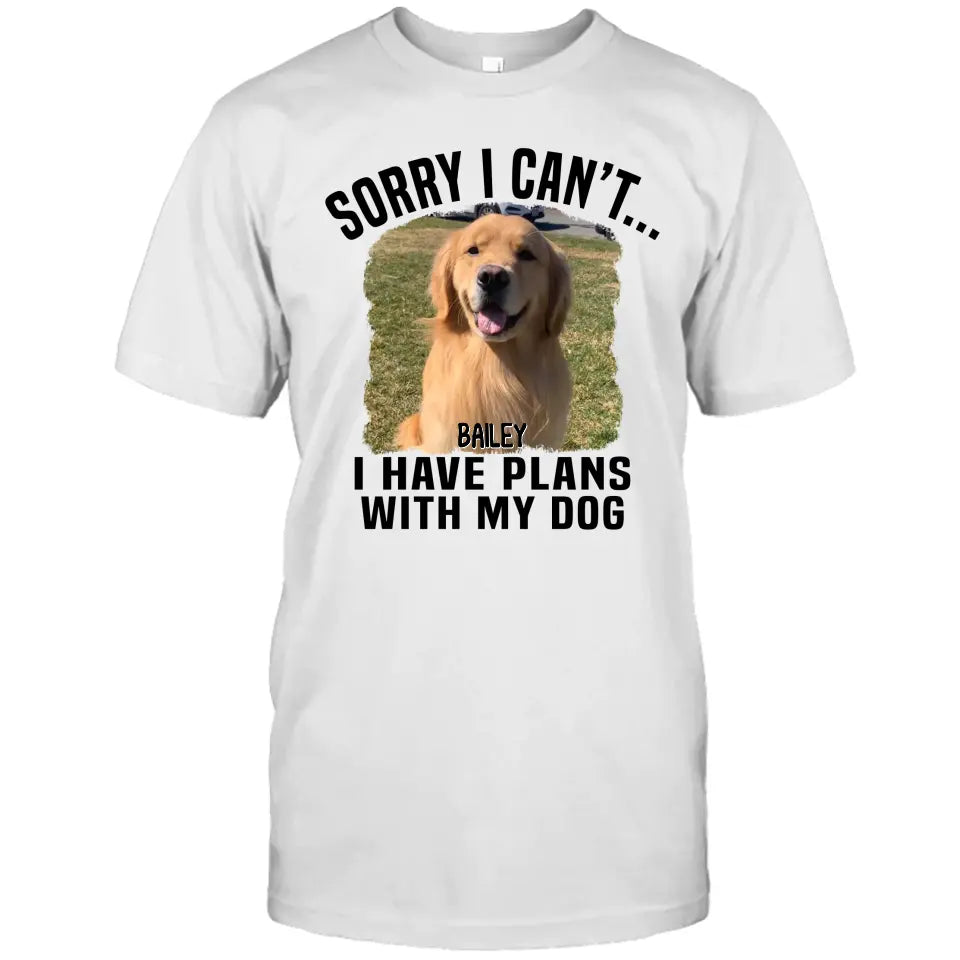 Sorry I Can't I Have Plan With My Dog- Personalized Dog Photo Shirt - Funny Gift for Dog Lovers - Mother's Day, Father's Day, Christmas Gift