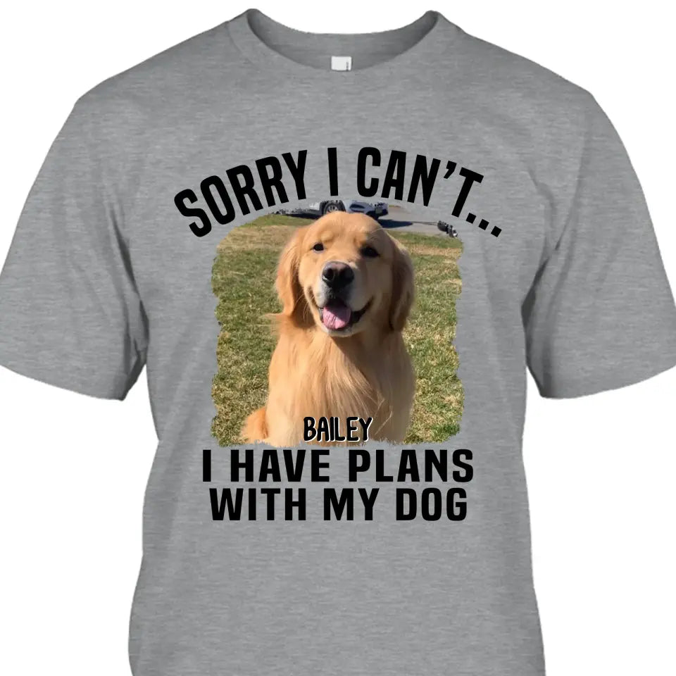 Sorry I Can't I Have Plan With My Dog- Personalized Dog Photo Shirt - Funny Gift for Dog Lovers - Mother's Day, Father's Day, Christmas Gift