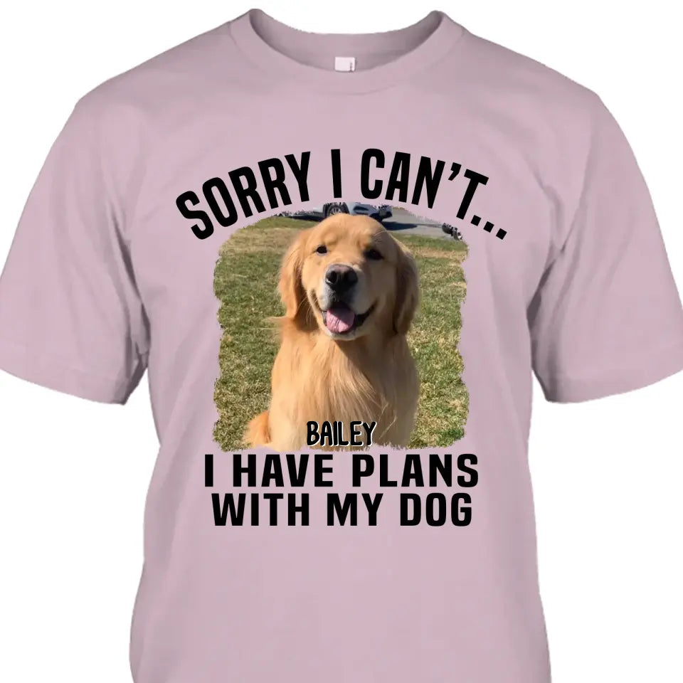 Sorry I Can't I Have Plan With My Dog- Personalized Dog Photo Shirt - Funny Gift for Dog Lovers - Mother's Day, Father's Day, Christmas Gift