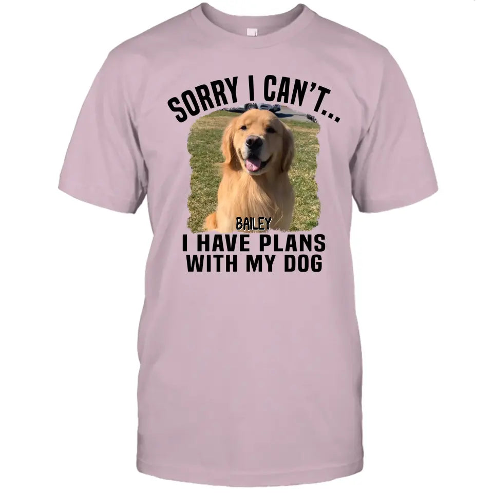 Sorry I Can't I Have Plan With My Dog- Personalized Dog Photo Shirt - Funny Gift for Dog Lovers - Mother's Day, Father's Day, Christmas Gift