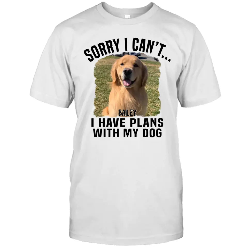 Sorry I Can't I Have Plan With My Dog- Personalized Dog Photo Shirt - Funny Gift for Dog Lovers - Mother's Day, Father's Day, Christmas Gift