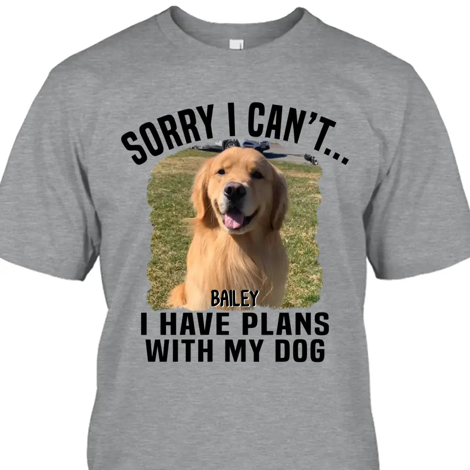 Sorry I Can't I Have Plan With My Dog- Personalized Dog Photo Shirt - Funny Gift for Dog Lovers - Mother's Day, Father's Day, Christmas Gift