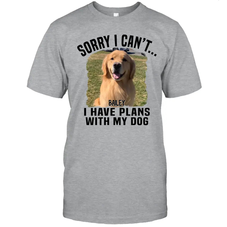 Sorry I Can't I Have Plan With My Dog- Personalized Dog Photo Shirt - Funny Gift for Dog Lovers - Mother's Day, Father's Day, Christmas Gift