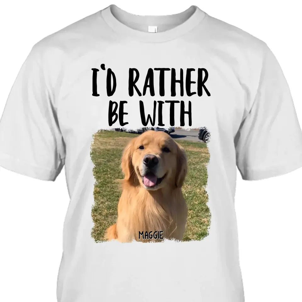 I'd Rather Be With - Personalized Dog Photo T-Shirt and Hoodie - Funny Gift for Dog Lovers - Mother's Day, Father's Day, Christmas Gift