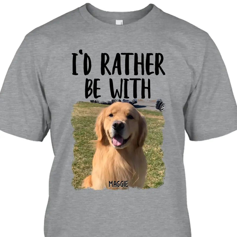 I'd Rather Be With - Personalized Dog Photo T-Shirt and Hoodie - Funny Gift for Dog Lovers - Mother's Day, Father's Day, Christmas Gift