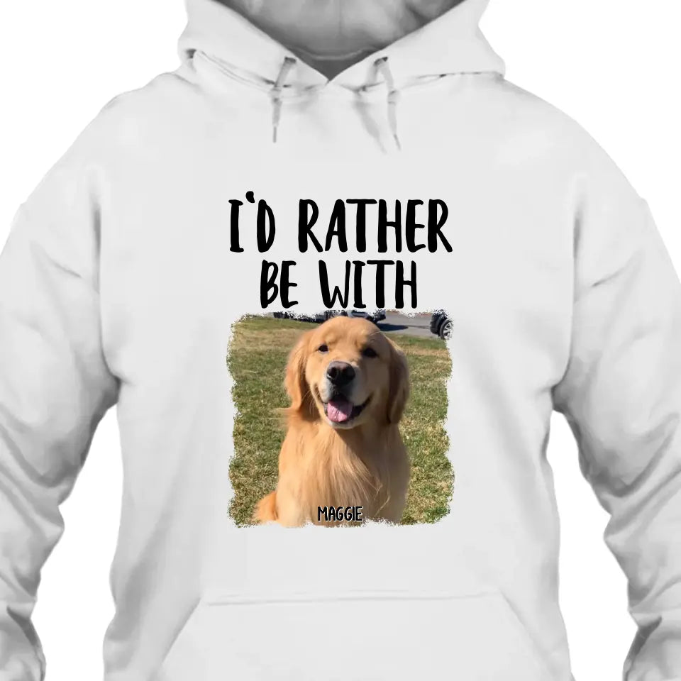 I'd Rather Be With - Personalized Dog Photo T-Shirt and Hoodie - Funny Gift for Dog Lovers - Mother's Day, Father's Day, Christmas Gift