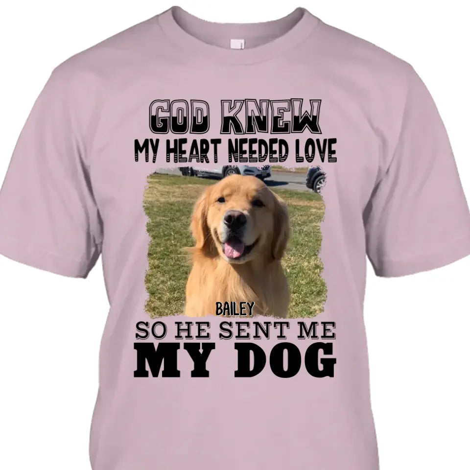 God Knew My Heart Needed Dog- Personalized Dog Photo Shirt - Gift for Dog Lovers - Mother's Day, Father's Day, Christmas Gift