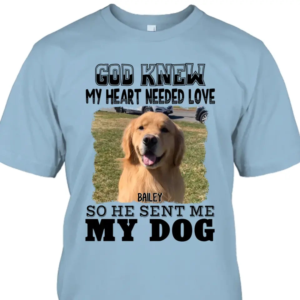 God Knew My Heart Needed Dog- Personalized Dog Photo Shirt - Gift for Dog Lovers - Mother's Day, Father's Day, Christmas Gift