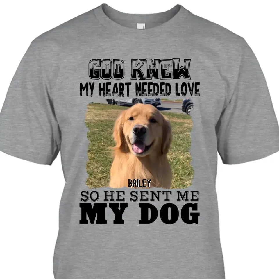 God Knew My Heart Needed Dog- Personalized Dog Photo Shirt - Gift for Dog Lovers - Mother's Day, Father's Day, Christmas Gift