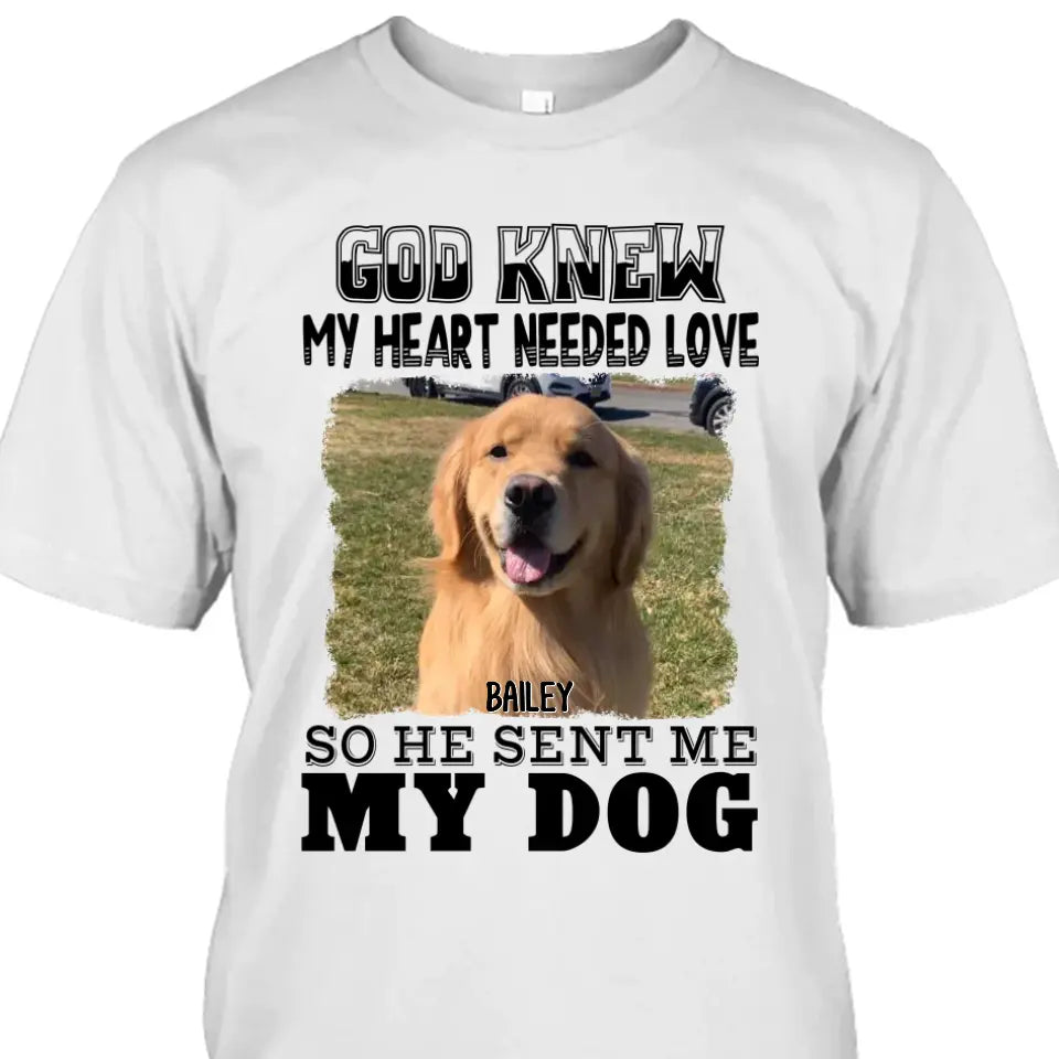 God Knew My Heart Needed Dog- Personalized Dog Photo Shirt - Gift for Dog Lovers - Mother's Day, Father's Day, Christmas Gift