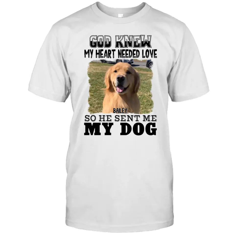 God Knew My Heart Needed Dog- Personalized Dog Photo Shirt - Gift for Dog Lovers - Mother's Day, Father's Day, Christmas Gift